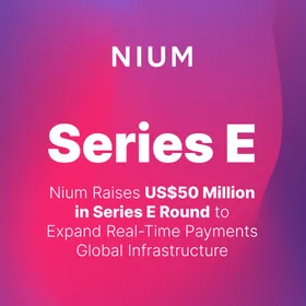 Nium Raises US$50 Million in Series E Round to Expand Real-Time Payments Global Infrastructure