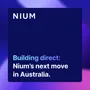 Building direct: Nium’s next move in Australia.